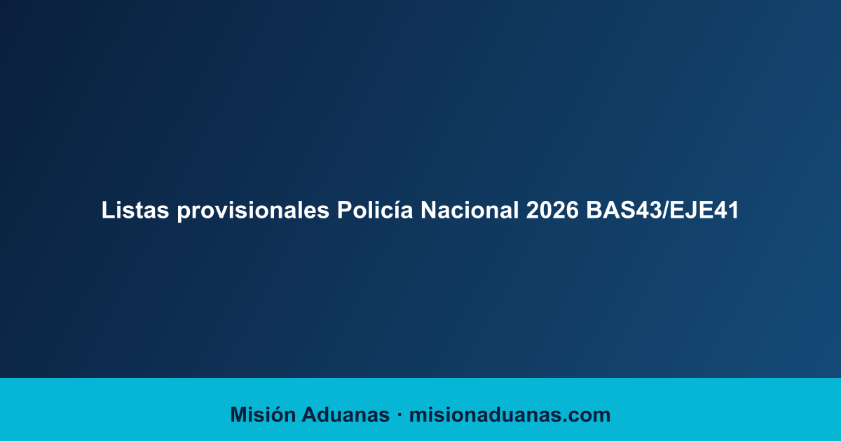 Listas provisionales Policía Nacional 2026 (BAS43/EJE41): cómo consultar tu estado y subsanar la exclusión